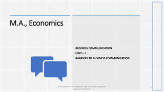 M.A., Economics
BUSINESS COMMUNICATION
UNIT – I
BARRIERS TO BUSINESS COMMUNICATION
2
PG Department of Economics, NKR Govt. Arts College for
Women, Namakkal
 