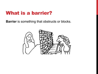 What is a barrier?
Barrier is something that obstructs or blocks.
 