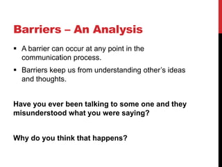 Barriers – An Analysis
 A barrier can occur at any point in the
  communication process.
 Barriers keep us from understa...