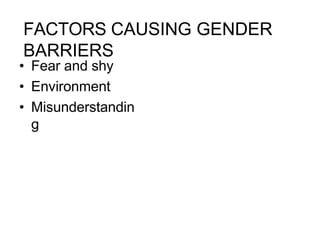 FACTORS CAUSING GENDER
BARRIERS
• Fear and shy
• Environment
• Misunderstandin
g
 