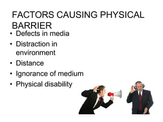 FACTORS CAUSING PHYSICAL
BARRIER
• Defects in media
• Distraction in
environment
• Distance
• Ignorance of medium
• Physical disability
 
