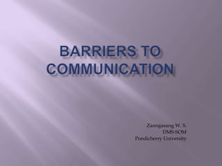 Barriers to communicatioN Zanngasung W. S. DMS-SOM Pondicherry University 