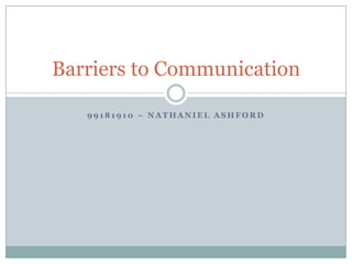 Barriers to Communication

   99181910 – NATHANIEL ASHFORD
 