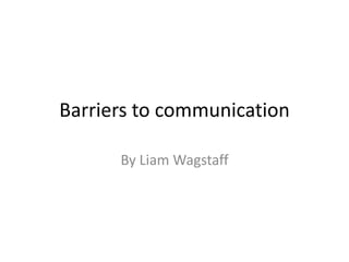 Barriers to communication

      By Liam Wagstaff
 