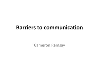 Barriers to communication

      Cameron Ramsay
 