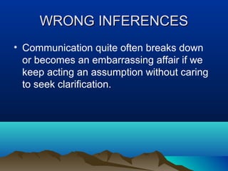 WRONG INFERENCES
• Communication quite often breaks down
or becomes an embarrassing affair if we
keep acting an assumption without caring
to seek clarification.

 
