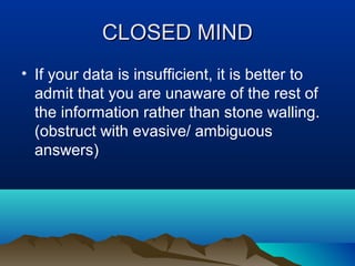 CLOSED MIND
• If your data is insufficient, it is better to
admit that you are unaware of the rest of
the information rather than stone walling.
(obstruct with evasive/ ambiguous
answers)

 