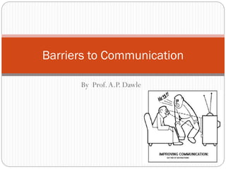 Barriers to Communication
By Prof. A.P. Dawle

 