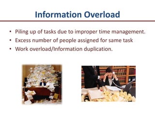 Information Overload
• Piling up of tasks due to improper time management.
• Excess number of people assigned for same task
• Work overload/Information duplication.
 