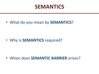 SEMANTICS
• What do you mean by SEMANTICS?
• Why is SEMANTICS required?
• When does SEMANTIC BARRIER arises?
 