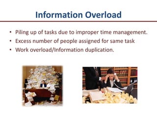 Information Overload
• Piling up of tasks due to improper time management.
• Excess number of people assigned for same task
• Work overload/Information duplication.
 