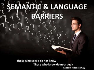 SEMANTIC & LANGUAGE
BARRIERS
Those who speak do not know
Those who know do not speak
- Random Japanese Guy
 