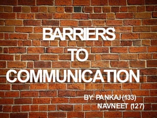 BARRIERS
TO
COMMUNICATION
BY: PANKAJ(133)
NAVNEET (127)
 