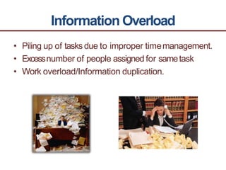 Information Overload
• Piling up of tasks due to improper timemanagement.
• Excessnumber of people assigned for sametask
• Work overload/Information duplication.
 