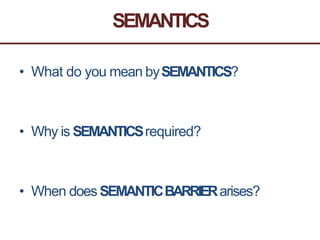 SEMANTICS
• What do you mean bySEMANTICS?
• Why is SEMANTICSrequired?
• When does SEMANTICBARRIERarises?
 