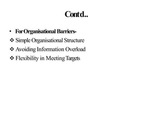 Contd..
• ForOrganisationalBarriers-
 SimpleOrganisationalStructure
 AvoidingInformation Overload
 Flexibility in MeetingTargets
 
