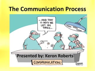 The Communication Process
Presented by: Keron Roberts
 