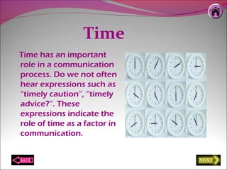 Time
Time has an important
role in a communication
process. Do we not often
hear expressions such as
“timely caution”, “timely
advice?”. These
expressions indicate the
role of time as a factor in
communication.
 