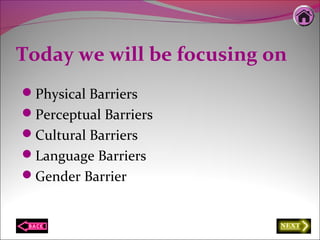 Today we will be focusing on
Physical Barriers
Perceptual Barriers
Cultural Barriers
Language Barriers
Gender Barrier
 