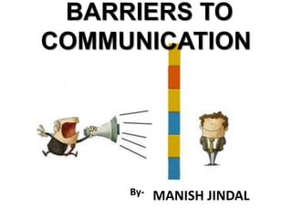 BARRIERS TO
COMMUNICATION
By- MANISH JINDAL
 