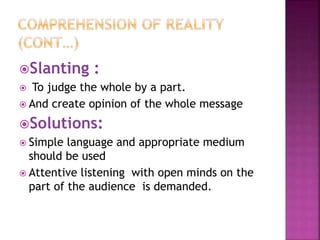 Slanting :
 To judge the whole by a part.
 And create opinion of the whole message
Solutions:
 Simple language and appropriate medium
should be used
 Attentive listening with open minds on the
part of the audience is demanded.
 