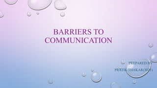 BARRIERS TO
COMMUNICATION
PREPARED BY
PRATIK THAKAR(3021)
 