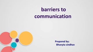 barriers to
communication
Prepared by:
Bhavyta sindhav
 