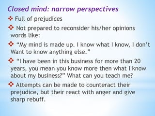 Closed mind: narrow perspectives
 Full of prejudices
 Not prepared to reconsider his/her opinions
words like:
 “My mind...