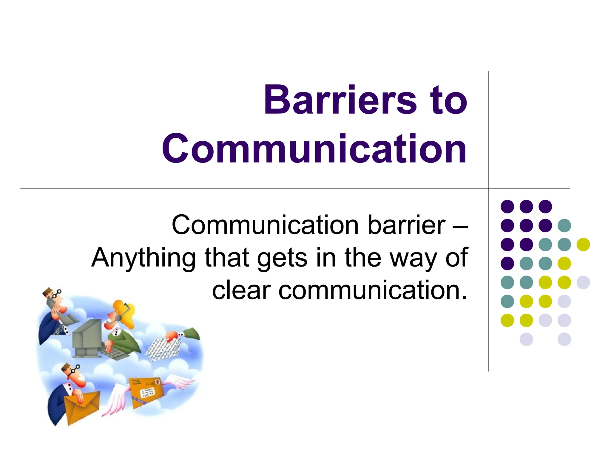Barriers to
Communication
Communication barrier –
Anything that gets in the way of
clear communication.
 
