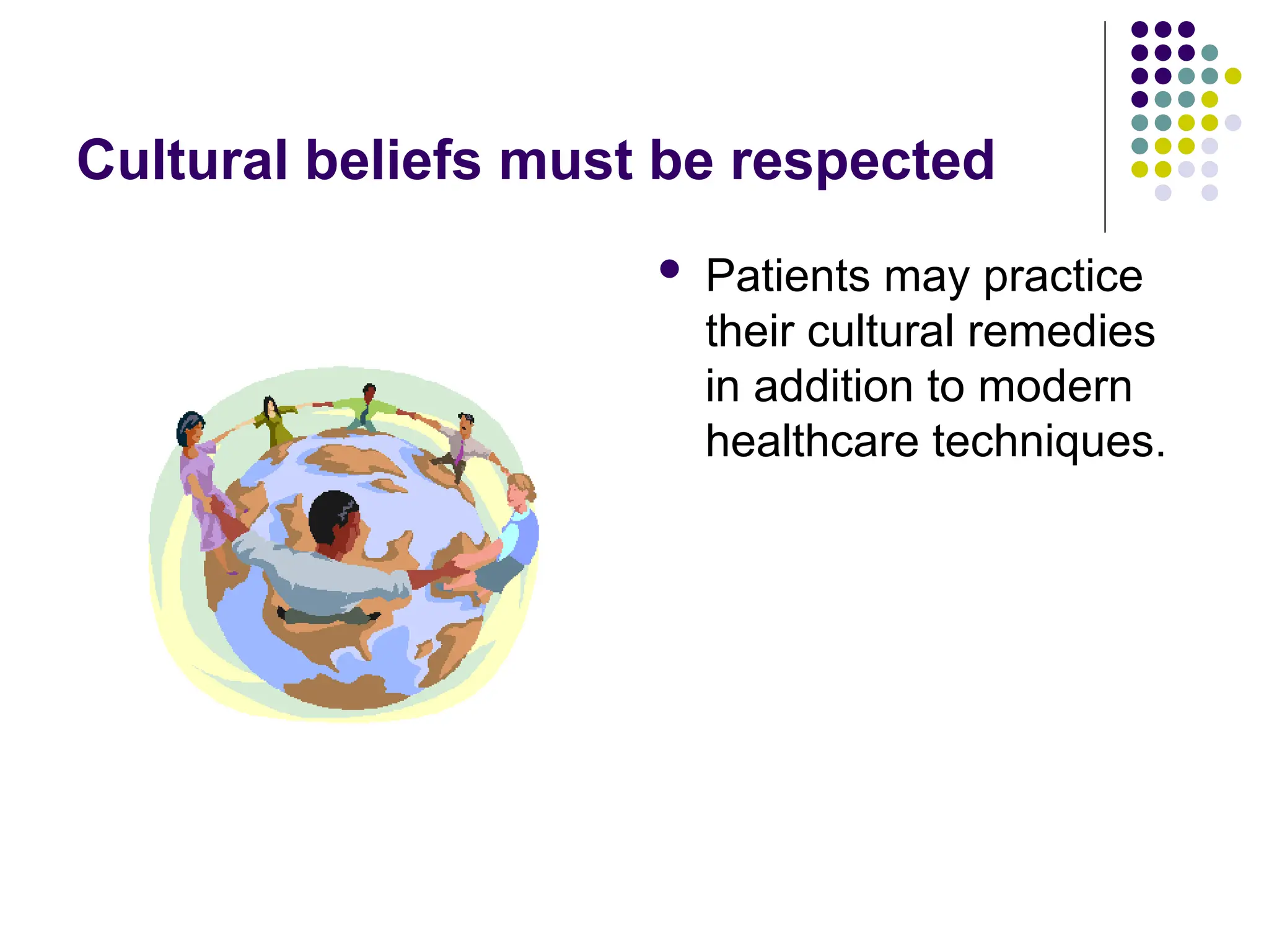 Cultural beliefs must be respected
 Patients may practice
their cultural remedies
in addition to modern
healthcare techniques.
 