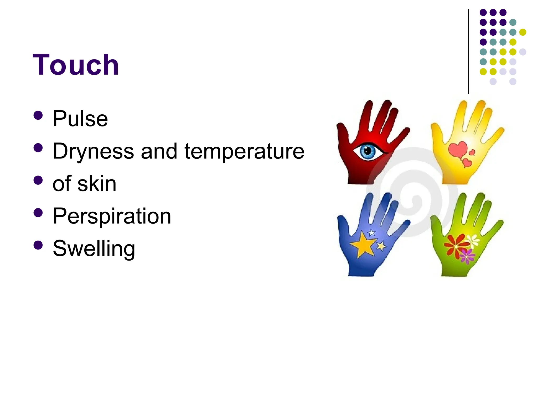 Touch
 Pulse
 Dryness and temperature
 of skin
 Perspiration
 Swelling
 