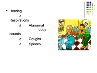  Hearing
∆
Respirations
∆ Abnormal
body
sounds
∆ Coughs
∆ Speech
 