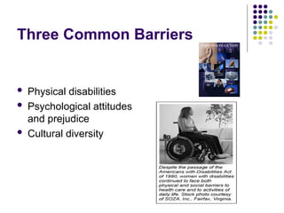 Three Common Barriers
 Physical disabilities
 Psychological attitudes
and prejudice
 Cultural diversity
 
