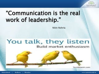 “Communication is the real
work of leadership.”
Nitin Nohria
 