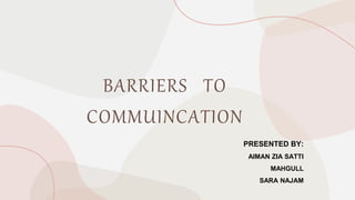 BARRIERS TO
COMMUINCATION
PRESENTED BY:
AIMAN ZIA SATTI
MAHGULL
SARA NAJAM
 
