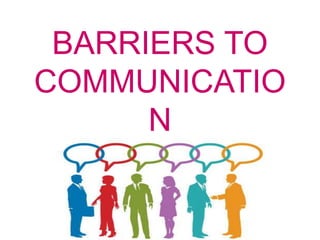 BARRIERS TO
COMMUNICATIO
N
 