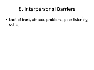 8. Interpersonal Barriers
• Lack of trust, attitude problems, poor listening
skills.
 