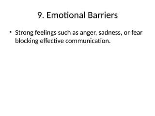 9. Emotional Barriers
• Strong feelings such as anger, sadness, or fear
blocking effective communication.
 