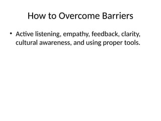 How to Overcome Barriers
• Active listening, empathy, feedback, clarity,
cultural awareness, and using proper tools.
 