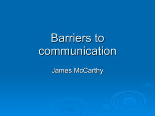 Barriers to communication James McCarthy 
