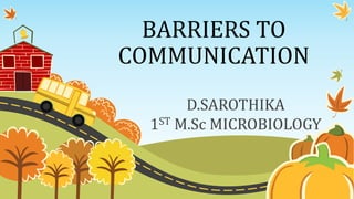 BARRIERS TO
COMMUNICATION
D.SAROTHIKA
1ST M.Sc MICROBIOLOGY
 