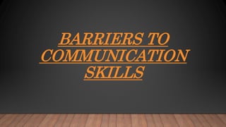 BARRIERS TO
COMMUNICATION
SKILLS
 