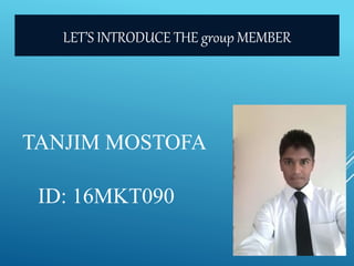 TANJIM MOSTOFA
ID: 16MKT090
LET’S INTRODUCE THE group MEMBER
 