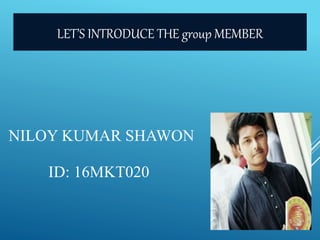 NILOY KUMAR SHAWON
ID: 16MKT020
LET’S INTRODUCE THE group MEMBER
 