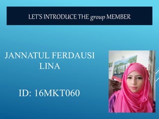 JANNATUL FERDAUSI
LINA
ID: 16MKT060
LET’S INTRODUCE THE group MEMBER
 