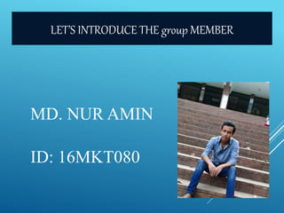 MD. NUR AMIN
ID: 16MKT080
LET’S INTRODUCE THE group MEMBER
 