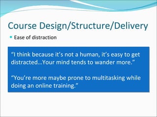 Ease of distraction Course Design/Structure/Delivery “ I think because it’s not a human, it’s easy to get distracted…Your mind tends to wander more.”  “ You’re more maybe prone to multitasking while doing an online training.” 
