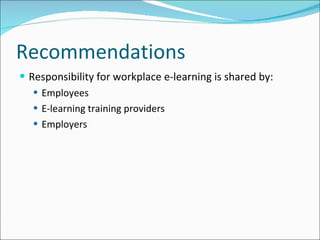 Recommendations Responsibility for workplace e-learning is shared by: Employees E-learning training providers Employers 