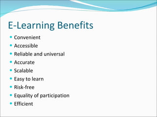 E-Learning Benefits Convenient Accessible Reliable and universal Accurate Scalable Easy to learn Risk-free Equality of participation Efficient 
