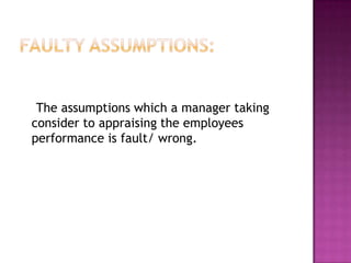 The assumptions which a manager taking
consider to appraising the employees
performance is fault/ wrong.
 